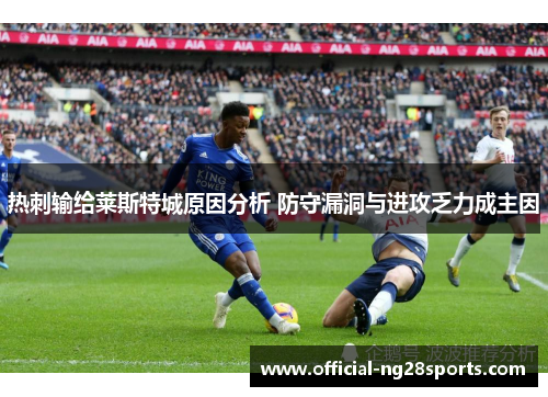 热刺输给莱斯特城原因分析 防守漏洞与进攻乏力成主因 热刺输给莱斯特城原因分析 防守漏洞与进攻乏力成主因