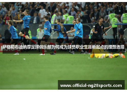 萨格勒布迪纳摩足球俱乐部为何成为球员职业生涯新起点的理想选择 萨格勒布迪纳摩足球俱乐部为何成为球员职业生涯新起点的理想选择