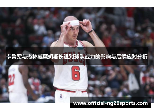 卡鲁索与杰林威廉姆斯伤退对球队战力的影响与后续应对分析