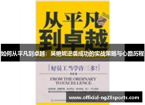如何从平凡到卓越：吴艳妮逆袭成功的实战策略与心路历程