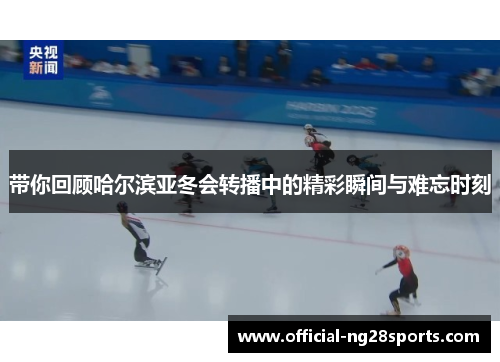 带你回顾哈尔滨亚冬会转播中的精彩瞬间与难忘时刻