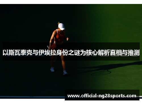 以斯瓦泰克与伊埃拉身份之谜为核心解析真相与推测