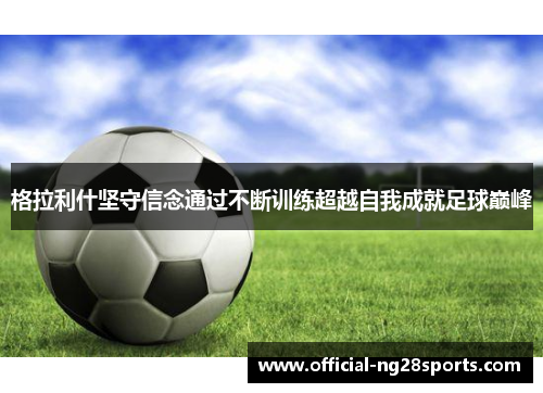 格拉利什坚守信念通过不断训练超越自我成就足球巅峰