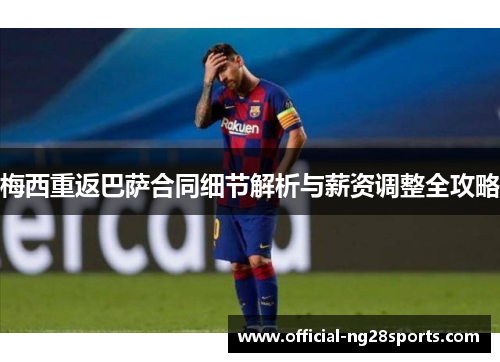 梅西重返巴萨合同细节解析与薪资调整全攻略