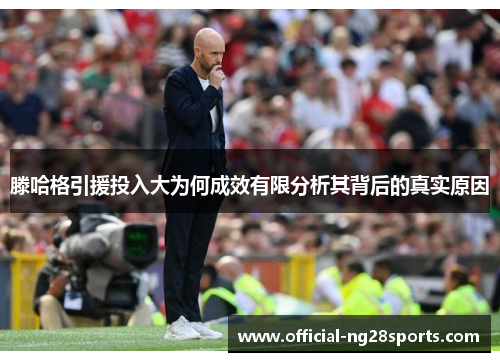 滕哈格引援投入大为何成效有限分析其背后的真实原因