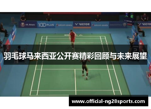 羽毛球马来西亚公开赛精彩回顾与未来展望