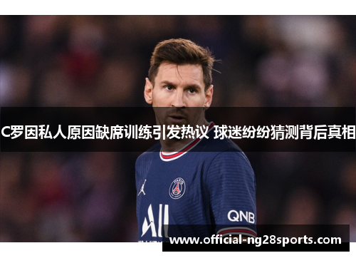 C罗因私人原因缺席训练引发热议 球迷纷纷猜测背后真相
