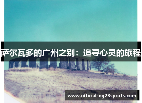 萨尔瓦多的广州之别：追寻心灵的旅程