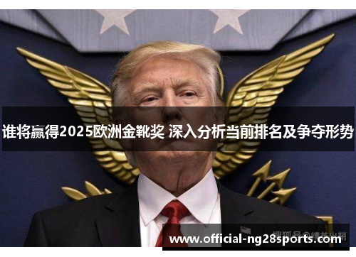 谁将赢得2025欧洲金靴奖 深入分析当前排名及争夺形势