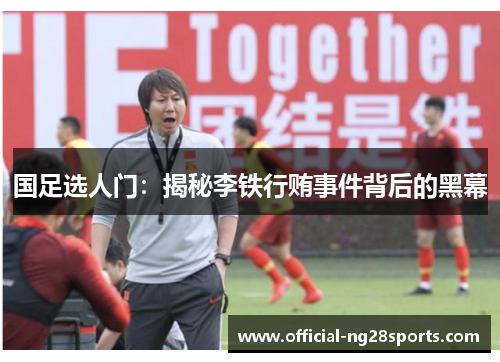国足选人门:揭秘李铁行贿事件背后的黑幕 国足选人门:揭秘李铁行贿事件背后的黑幕