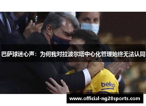 巴萨球迷心声:为何我对拉波尔塔中心化管理始终无法认同 巴萨球迷心声:为何我对拉波尔塔中心化管理始终无法认同