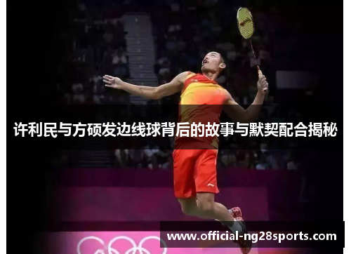 许利民与方硕发边线球背后的故事与默契配合揭秘