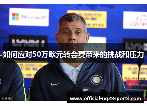 如何应对50万欧元转会费带来的挑战和压力