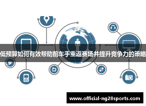 低预算如何有效帮助前车手重返赛场并提升竞争力的策略