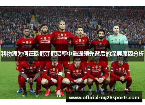 利物浦为何在欧冠夺冠赔率中遥遥领先背后的深层原因分析