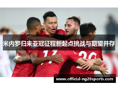 米内罗归来亚冠征程新起点挑战与期望并存