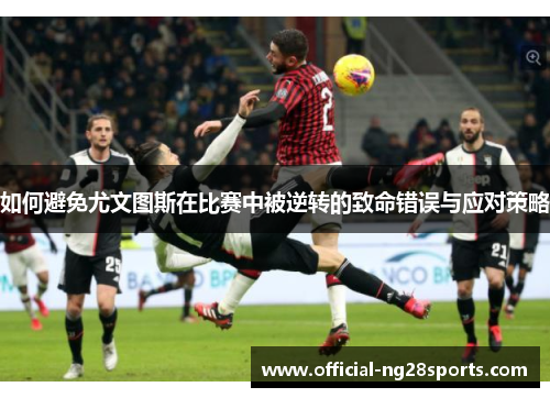 如何避免尤文图斯在比赛中被逆转的致命错误与应对策略 如何避免尤文图斯在比赛中被逆转的致命错误与应对策略