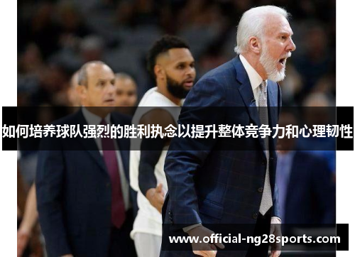 如何培养球队强烈的胜利执念以提升整体竞争力和心理韧性 如何培养球队强烈的胜利执念以提升整体竞争力和心理韧性