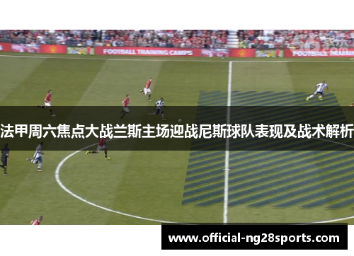 法甲周六焦点大战兰斯主场迎战尼斯球队表现及战术解析