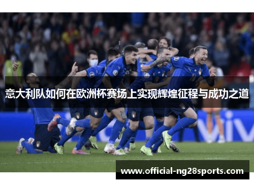 意大利队如何在欧洲杯赛场上实现辉煌征程与成功之道