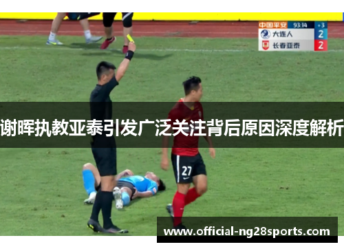谢晖执教亚泰引发广泛关注背后原因深度解析 谢晖执教亚泰引发广泛关注背后原因深度解析