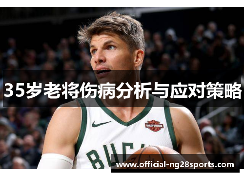 35岁老将伤病分析与应对策略 35岁老将伤病分析与应对策略
