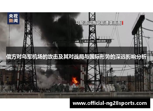 俄方对乌军机场的攻击及其对战局与国际形势的深远影响分析 俄方对乌军机场的攻击及其对战局与国际形势的深远影响分析