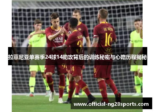 拉菲尼亚单赛季24球14助攻背后的训练秘密与心路历程揭秘 拉菲尼亚单赛季24球14助攻背后的训练秘密与心路历程揭秘