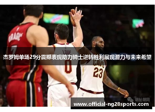 杰罗姆单场29分震撼表现助力骑士逆转胜利展现潜力与未来希望 杰罗姆单场29分震撼表现助力骑士逆转胜利展现潜力与未来希望
