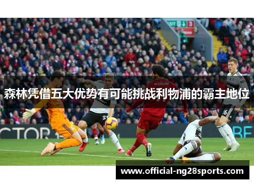森林凭借五大优势有可能挑战利物浦的霸主地位 森林凭借五大优势有可能挑战利物浦的霸主地位