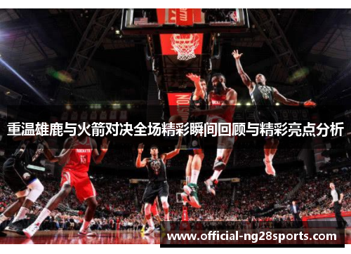 重温雄鹿与火箭对决全场精彩瞬间回顾与精彩亮点分析 重温雄鹿与火箭对决全场精彩瞬间回顾与精彩亮点分析