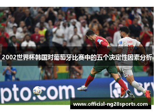 2002世界杯韩国对葡萄牙比赛中的五个决定性因素分析 2002世界杯韩国对葡萄牙比赛中的五个决定性因素分析