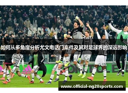如何从多角度分析尤文电话门案件及其对足球界的深远影响