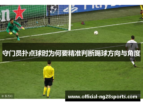 守门员扑点球时为何要精准判断踢球方向与角度 守门员扑点球时为何要精准判断踢球方向与角度