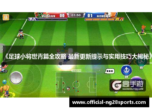 《足球小将世青篇全攻略 最新更新提示与实用技巧大揭秘》 《足球小将世青篇全攻略 最新更新提示与实用技巧大揭秘》