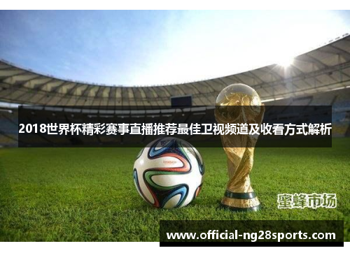 2018世界杯精彩赛事直播推荐最佳卫视频道及收看方式解析 2018世界杯精彩赛事直播推荐最佳卫视频道及收看方式解析