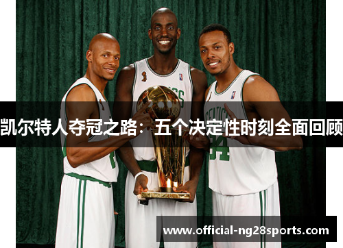 凯尔特人夺冠之路:五个决定性时刻全面回顾 凯尔特人夺冠之路:五个决定性时刻全面回顾