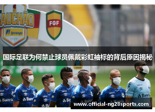 国际足联为何禁止球员佩戴彩虹袖标的背后原因揭秘 国际足联为何禁止球员佩戴彩虹袖标的背后原因揭秘