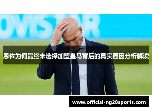 恩佐为何最终未选择加盟皇马背后的真实原因分析解读