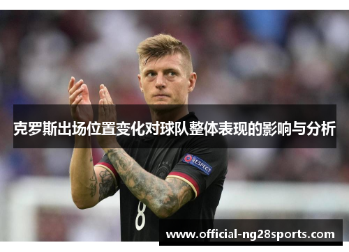 克罗斯出场位置变化对球队整体表现的影响与分析
