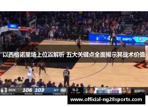 以西格诺里场上位置解析 五大关键点全面揭示其战术价值
