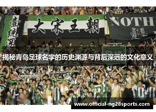 揭秘青岛足球名字的历史渊源与背后深远的文化意义 揭秘青岛足球名字的历史渊源与背后深远的文化意义