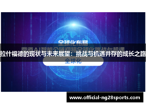 拉什福德的现状与未来展望:挑战与机遇并存的成长之路 拉什福德的现状与未来展望:挑战与机遇并存的成长之路