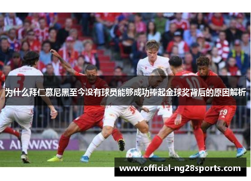 为什么拜仁慕尼黑至今没有球员能够成功捧起金球奖背后的原因解析 为什么拜仁慕尼黑至今没有球员能够成功捧起金球奖背后的原因解析