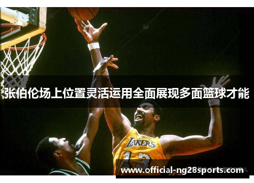 张伯伦场上位置灵活运用全面展现多面篮球才能 张伯伦场上位置灵活运用全面展现多面篮球才能