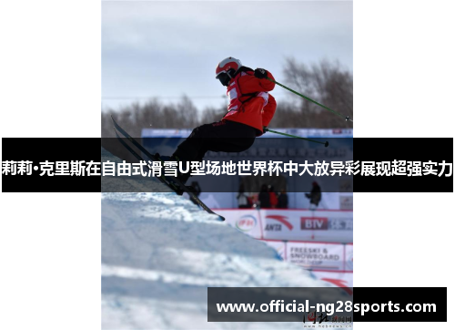 莉莉·克里斯在自由式滑雪U型场地世界杯中大放异彩展现超强实力 莉莉·克里斯在自由式滑雪U型场地世界杯中大放异彩展现超强实力