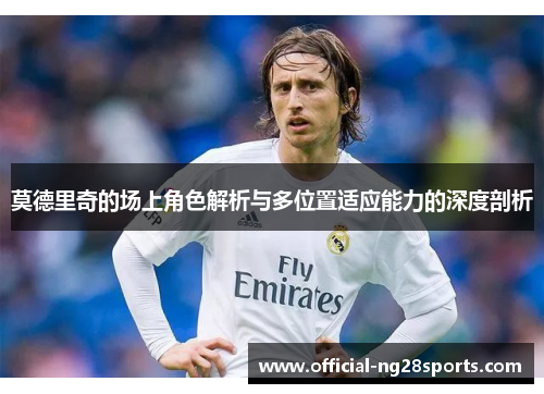 莫德里奇的场上角色解析与多位置适应能力的深度剖析 莫德里奇的场上角色解析与多位置适应能力的深度剖析