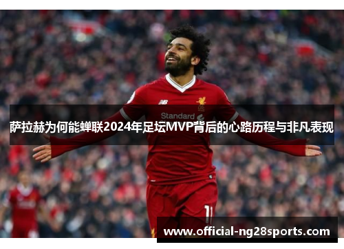 萨拉赫为何能蝉联2024年足坛MVP背后的心路历程与非凡表现