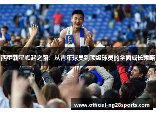 西甲新星崛起之路:从青年球员到顶级球员的全面成长策略 西甲新星崛起之路:从青年球员到顶级球员的全面成长策略
