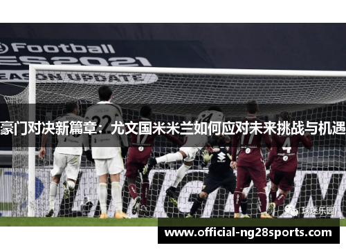豪门对决新篇章:尤文国米米兰如何应对未来挑战与机遇 豪门对决新篇章:尤文国米米兰如何应对未来挑战与机遇